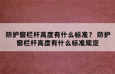 防护窗栏杆高度有什么标准？ 防护窗栏杆高度有什么标准规定